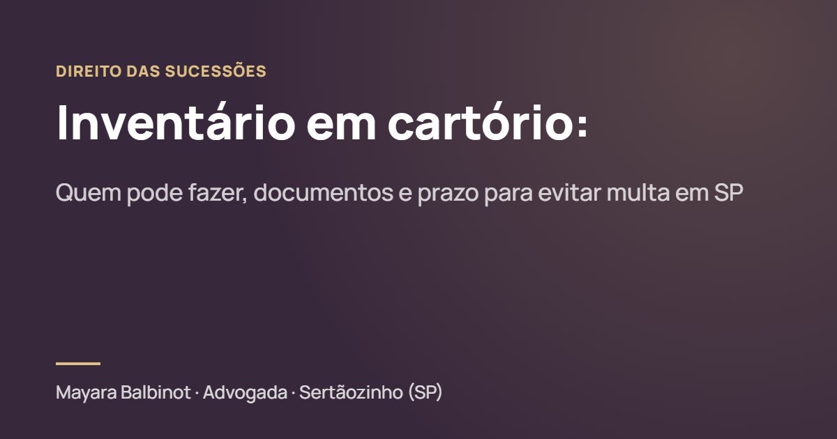 Inventário em cartório: quem pode fazer, documentos e prazo para evitar multa em SP