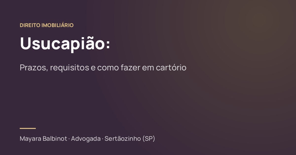 Usucapião: prazos, requisitos e como fazer em cartório